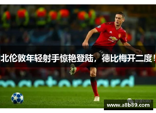 北伦敦年轻射手惊艳登陆，德比梅开二度！